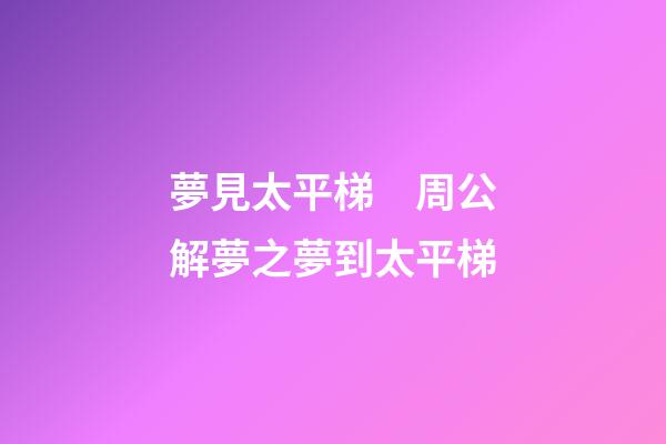 夢見太平梯　周公解夢之夢到太平梯